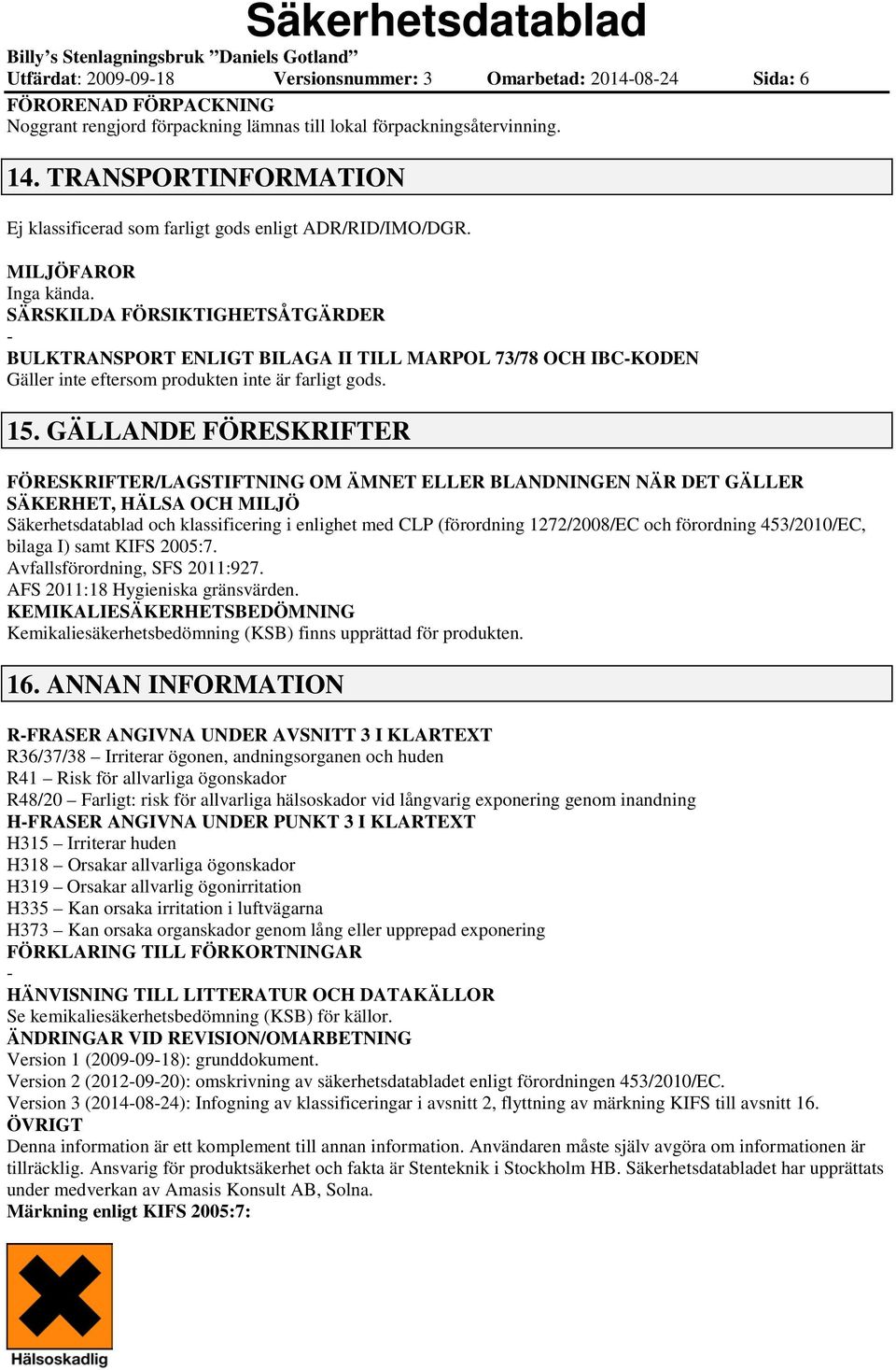 SÄRSKILDA FÖRSIKTIGHETSÅTGÄRDER BULKTRANSPORT ENLIGT BILAGA II TILL MARPOL 73/78 OCH IBCKODEN Gäller inte eftersom produkten inte är farligt gods. 15.