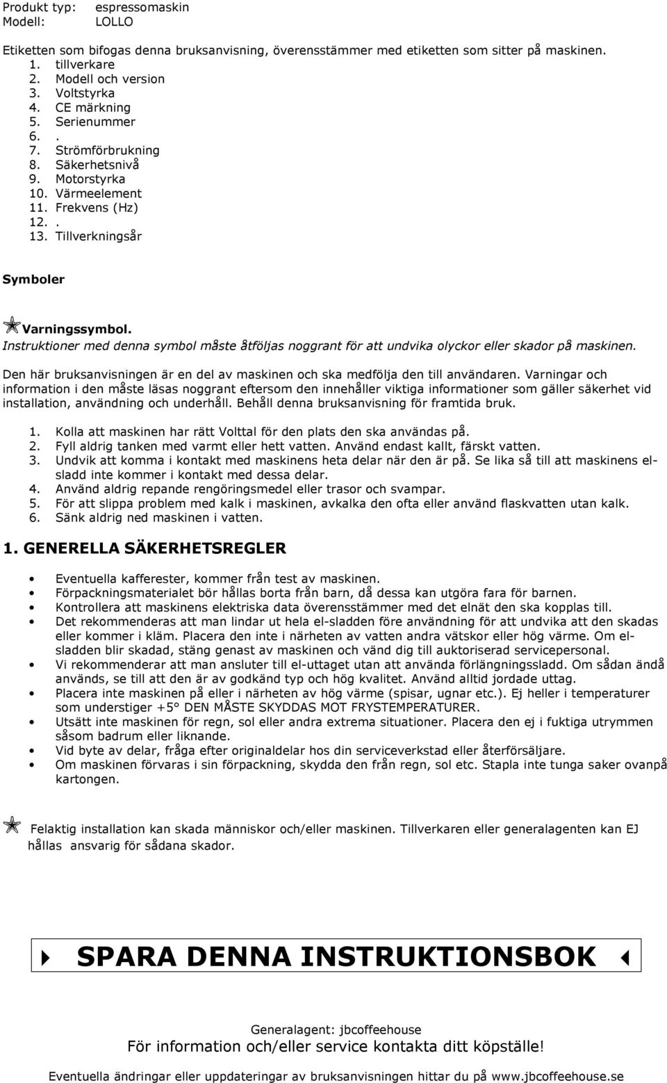 Instruktioner med denna symbol måste åtföljas noggrant för att undvika olyckor eller skador på maskinen. Den här bruksanvisningen är en del av maskinen och ska medfölja den till användaren.