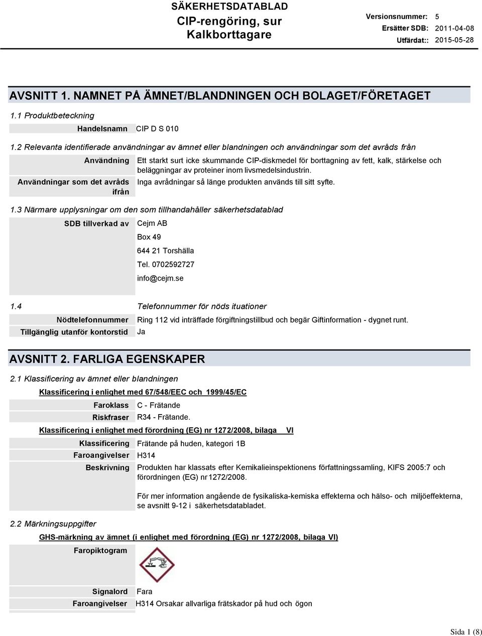 borttagning av fett, kalk, stärkelse och beläggningar av proteiner inom livsmedelsindustrin. Inga avrådningar så länge produkten används till sitt syfte. 1.