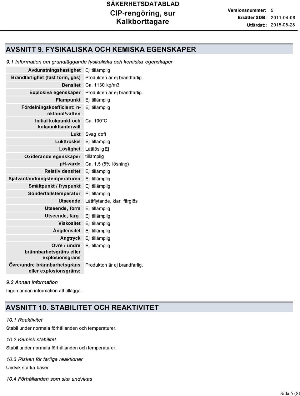 Relativ densitet Självantändningstemperaturen Smältpunkt / fryspunkt Sönderfallstemperatur Utseende Utseende, form Utseende, färg Viskositet Ångdensitet Ångtryck Övre / undre brännbarhetsgräns eller