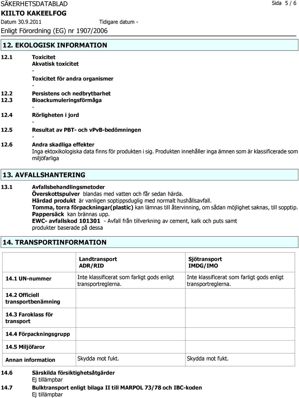 Produkten innehåller inga ämnen som är klassificerade som miljöfarliga 13. AVFALLSHANTERING 13.1 Avfallsbehandlingsmetoder Överskottspulver blandas med vatten och får sedan härda.