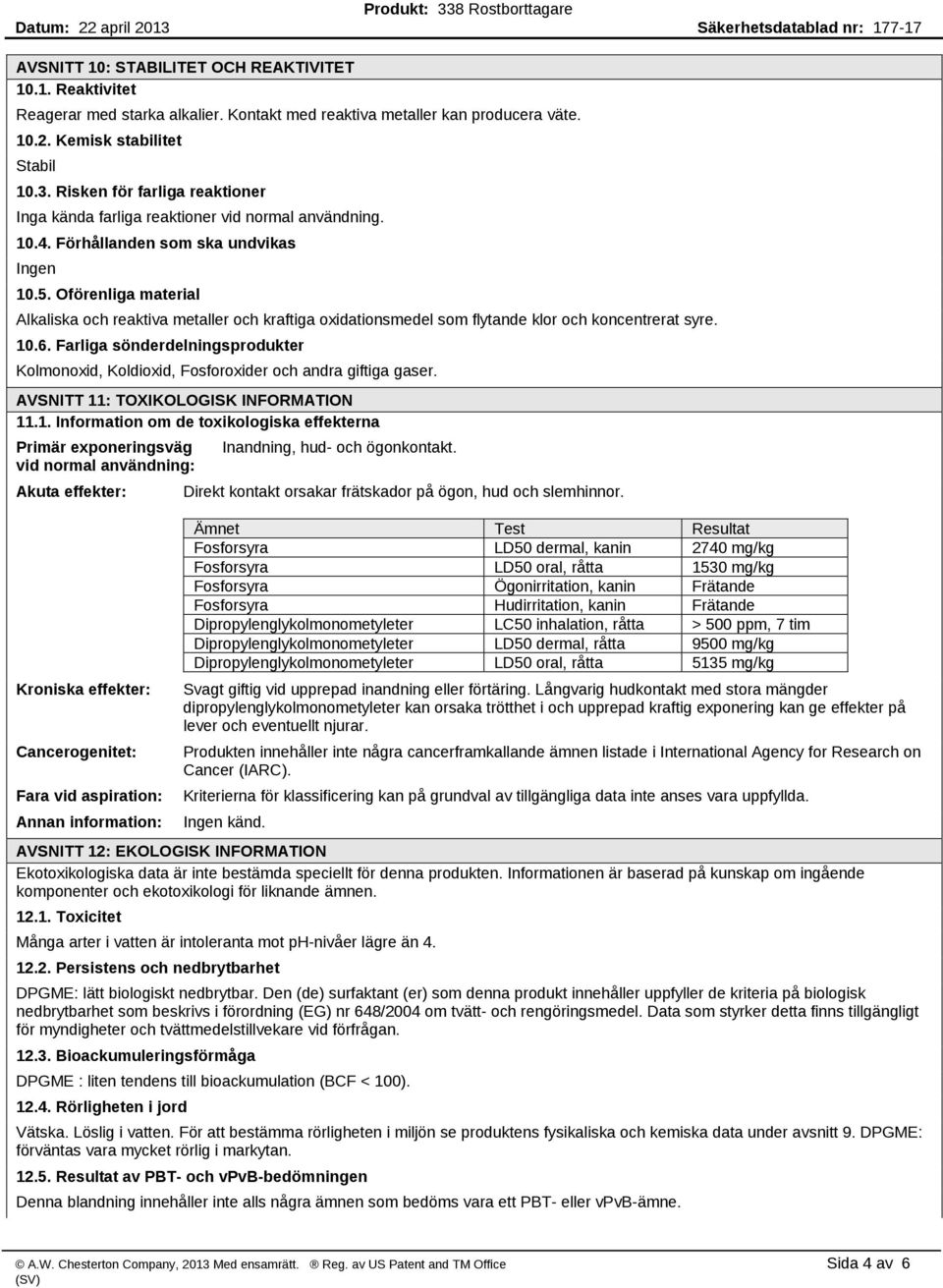 Oförenliga material Alkaliska och reaktiva metaller och kraftiga oxidationsmedel som flytande klor och koncentrerat syre. 10.6.