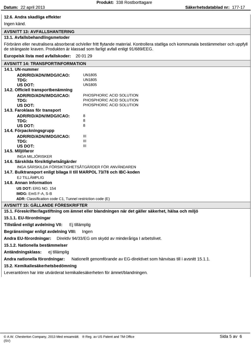 Europeisk lista med avfallskoder: 20 01 29 AVSNITT 14: TRANSPORTINFORMATION 14.1. UN nummer ADR/RID/ADN/IMDG/ICAO: UN1805 TDG: UN1805 US DOT: UN1805 14.2. Officiell transportbenämning ADR/RID/ADN/IMDG/ICAO: PHOSPHORIC ACID SOLUTION TDG: PHOSPHORIC ACID SOLUTION US DOT: PHOSPHORIC ACID SOLUTION 14.