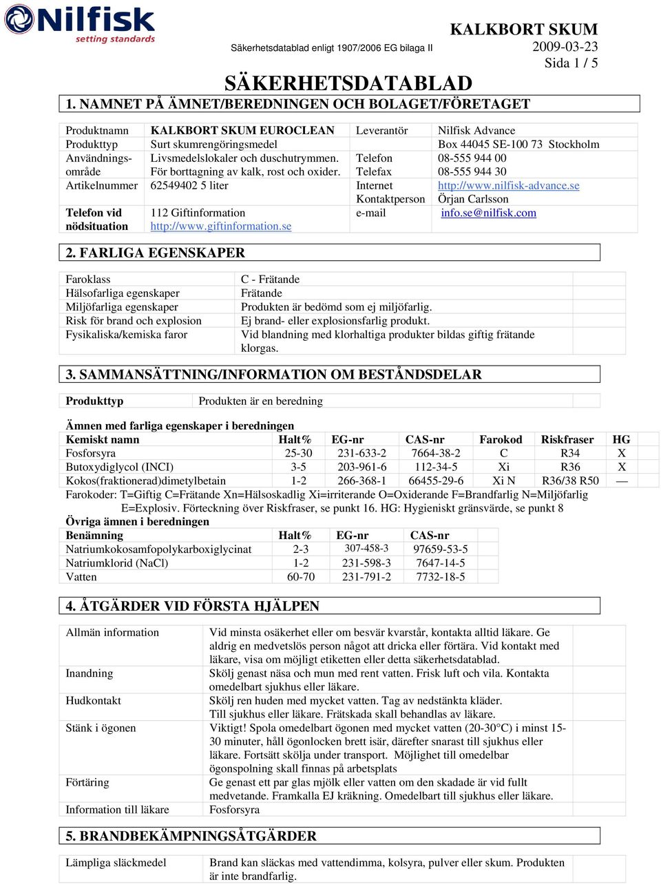 Livsmedelslokaler och duschutrymmen. För borttagning av kalk, rost och oxider. Telefon Telefax 08-555 944 00 08-555 944 30 Artikelnummer 62549402 5 liter Internet Kontaktperson http://www.