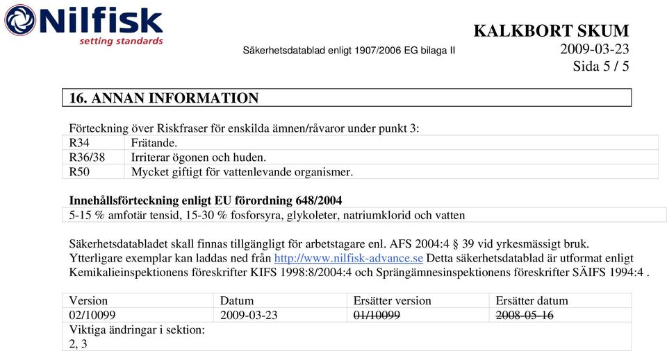 Innehållsförteckning enligt EU förordning 648/2004 5-15 % amfotär tensid, 15-30 % fosforsyra, glykoleter, natriumklorid och vatten Säkerhetsdatabladet skall finnas tillgängligt för arbetstagare