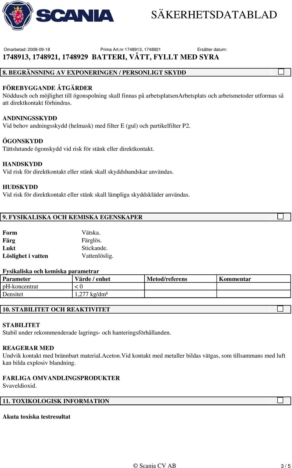 HANDSKYDD Vid risk för direktkontakt eller stänk skall skyddshandskar användas. HUDSKYDD Vid risk för direktkontakt eller stänk skall lämpliga skyddskläder användas. 9.