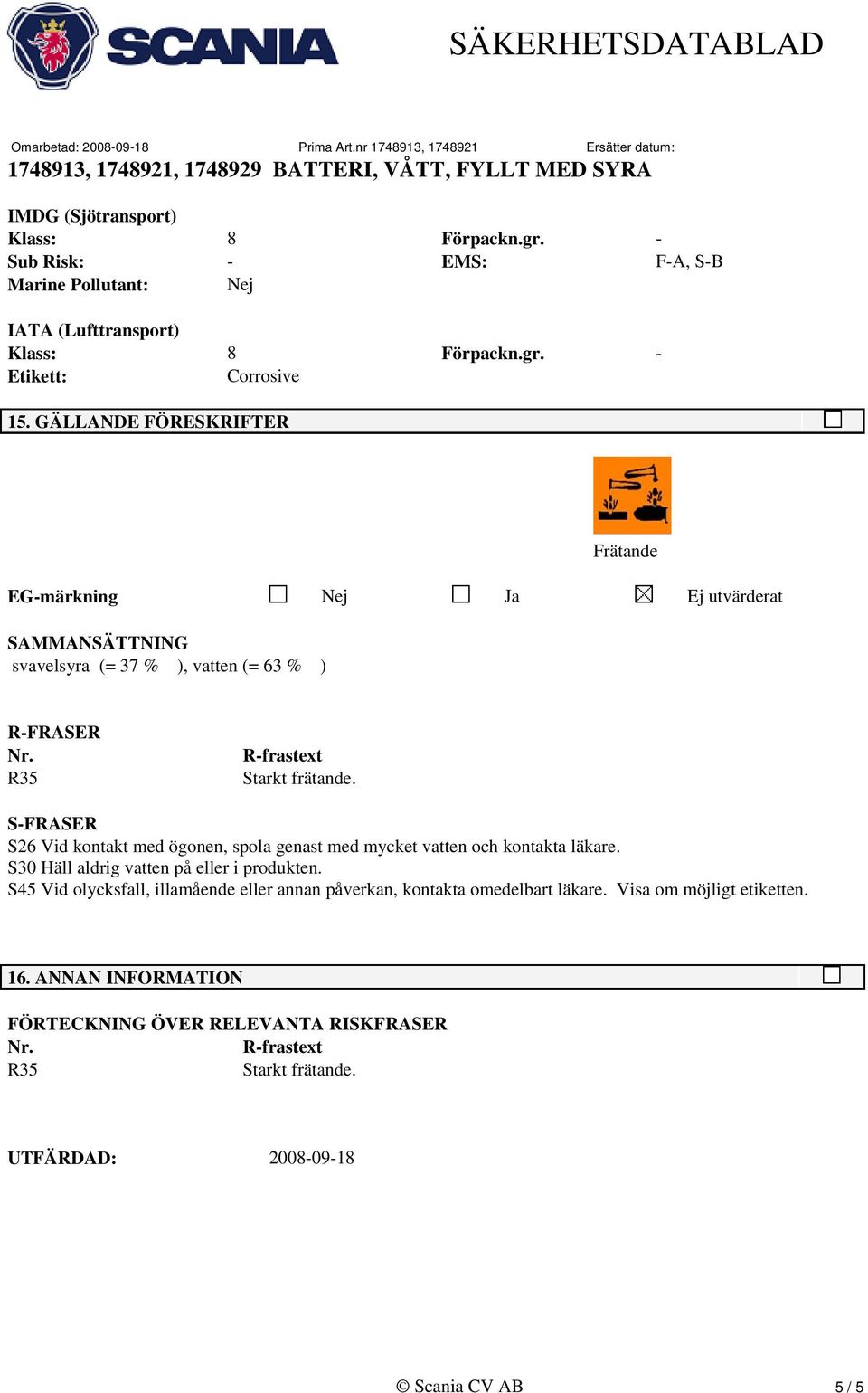 R35 R-frastext S-FRASER S26 Vid kontakt med ögonen, spola genast med mycket vatten och kontakta läkare. S30 Häll aldrig vatten på eller i produkten.