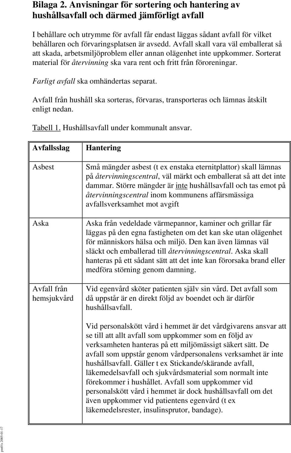 är avsedd. Avfall skall vara väl emballerat så att skada, arbetsmiljöproblem eller annan olägenhet inte uppkommer. Sorterat material för återvinning ska vara rent och fritt från föroreningar.