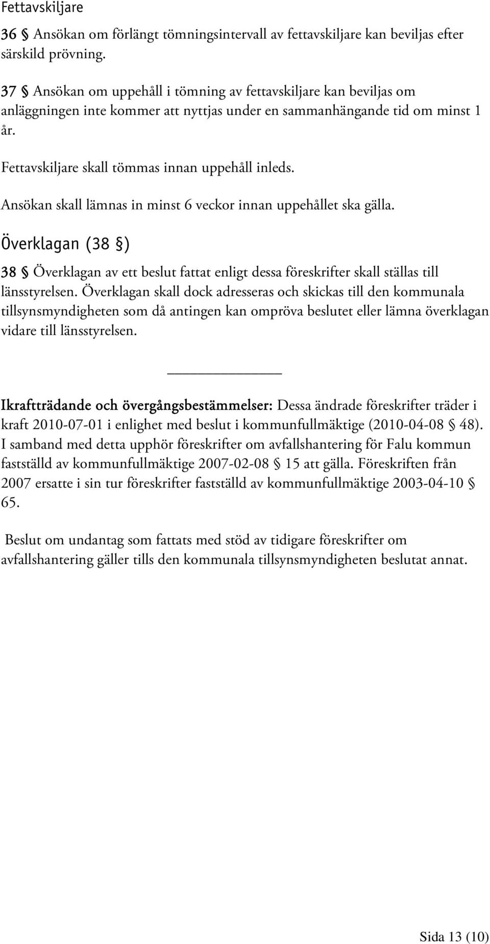 Ansökan skall lämnas in minst 6 veckor innan uppehållet ska gälla. Överklagan (38 ) 38 Överklagan av ett beslut fattat enligt dessa föreskrifter skall ställas till länsstyrelsen.