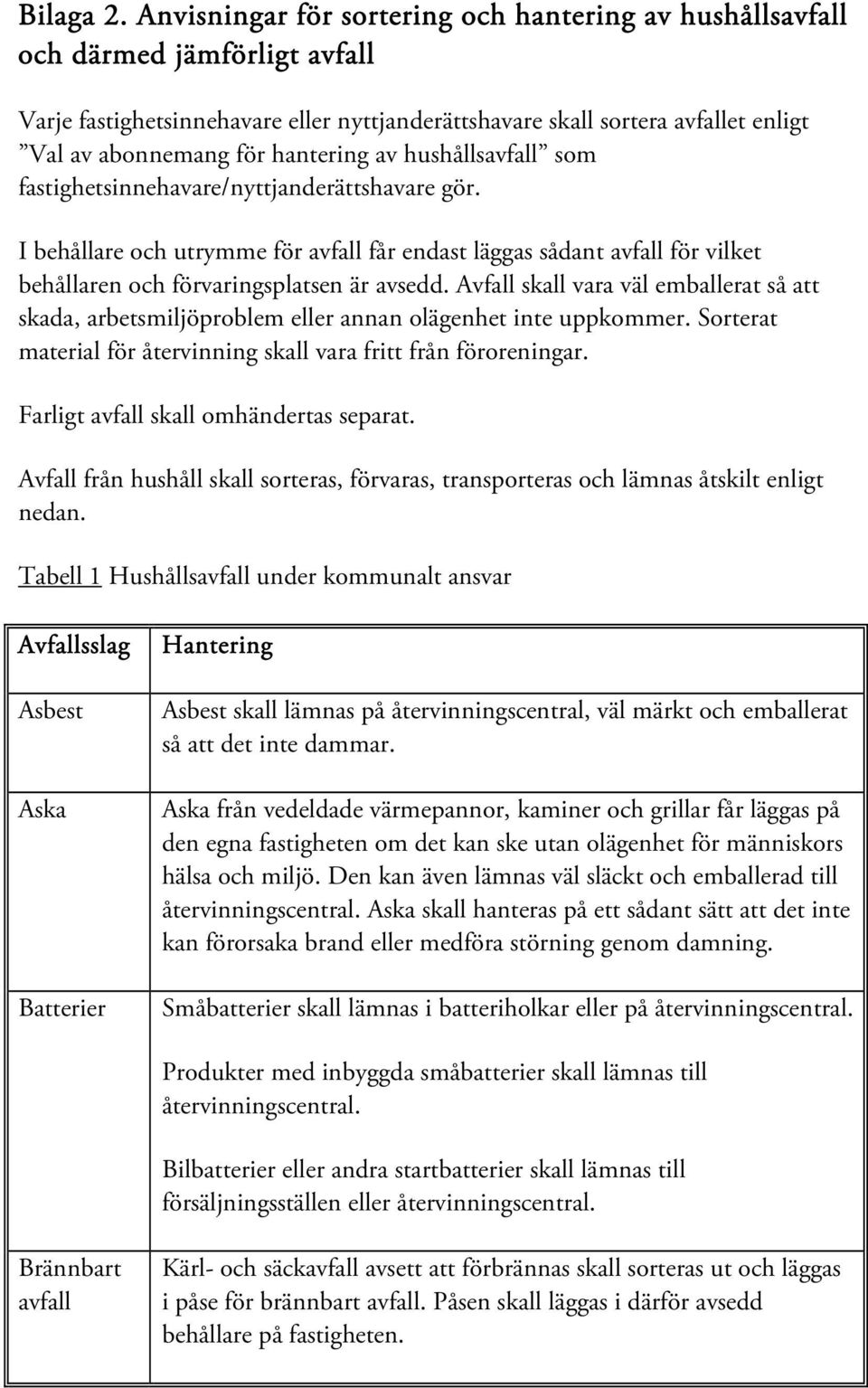 hantering av hushållsavfall som fastighetsinnehavare/nyttjanderättshavare gör. I behållare och utrymme för avfall får endast läggas sådant avfall för vilket behållaren och förvaringsplatsen är avsedd.