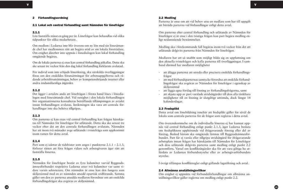 Om enighet därefter inte uppnås i lönedialogen kan lokal förhandling omgående begäras. Om de lokala parterna ej enas kan central förhandling påkallas.