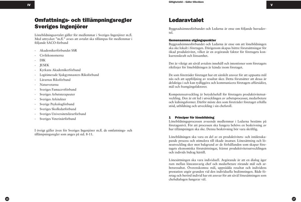 avses att avtalet ska tillämpas för medlemmar i följande SACO-förbund - Akademikerförbundet SSR - Civilekonomerna - DIK - JUSEK - Kyrkans Akademikerförbund - Legitimerade Sjukgymnasters Riksförbund -