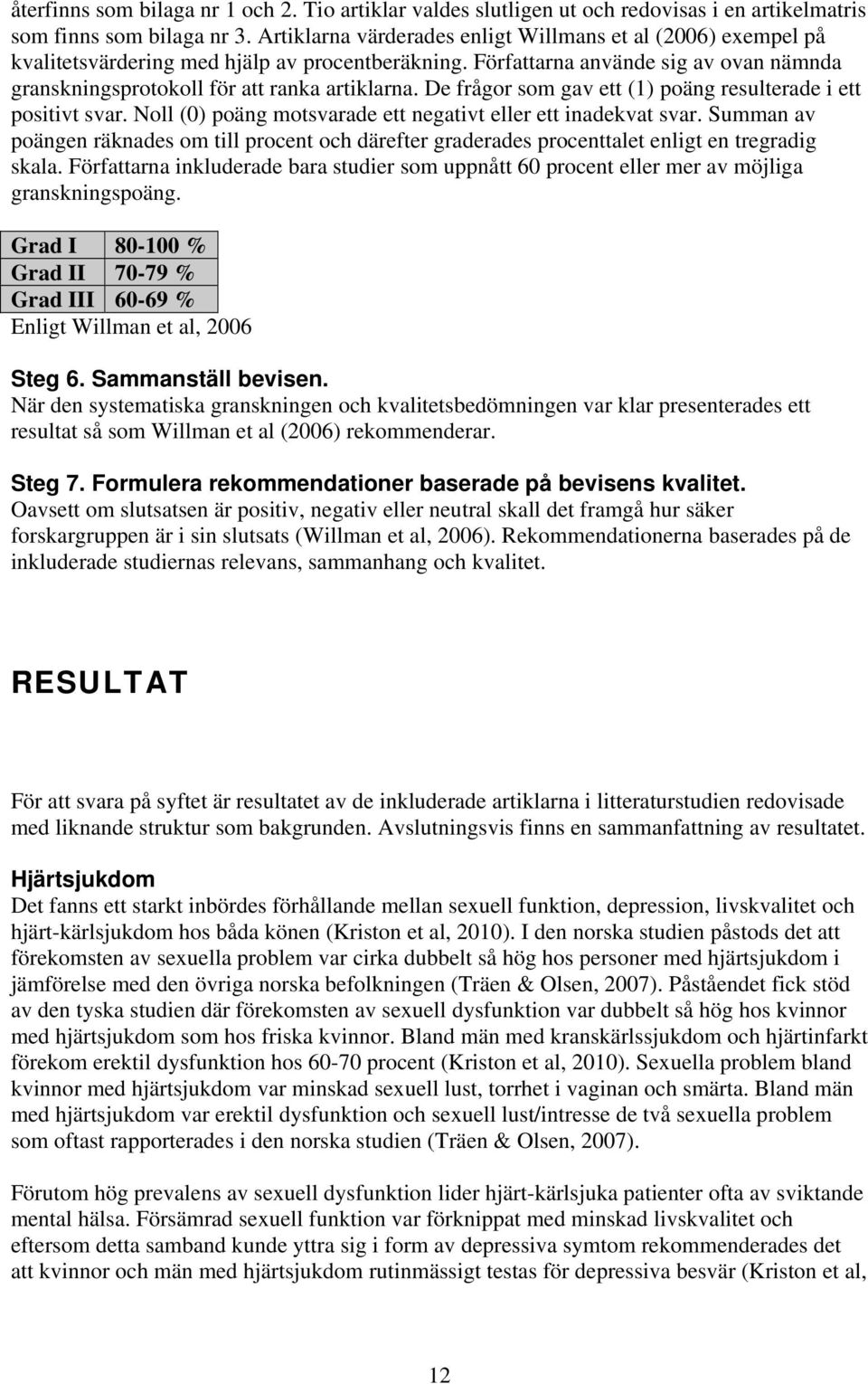 De frågor som gav ett (1) poäng resulterade i ett positivt svar. Noll (0) poäng motsvarade ett negativt eller ett inadekvat svar.
