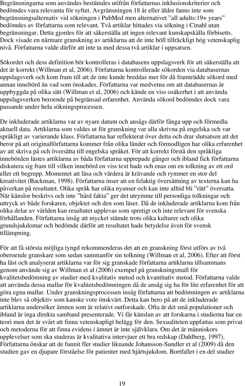 Två artiklar hittades via sökning i Cinahl utan begränsningar. Detta gjordes för att säkerställa att ingen relevant kunskapskälla förbisetts.