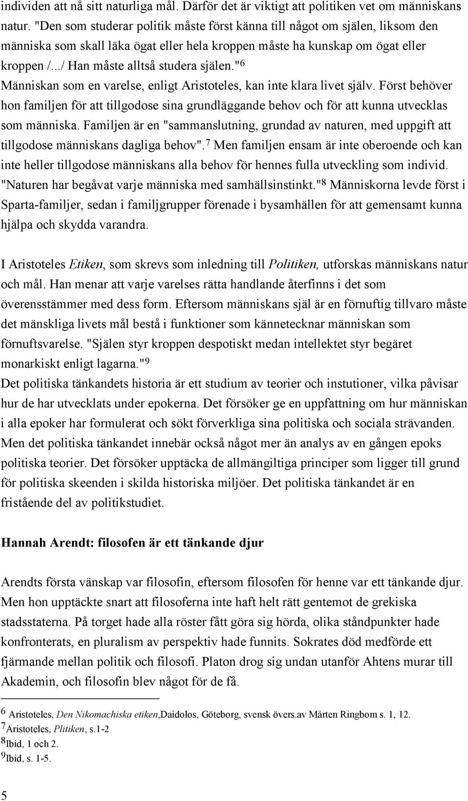 " 6 Människan som en varelse, enligt Aristoteles, kan inte klara livet själv. Först behöver hon familjen för att tillgodose sina grundläggande behov och för att kunna utvecklas som människa.