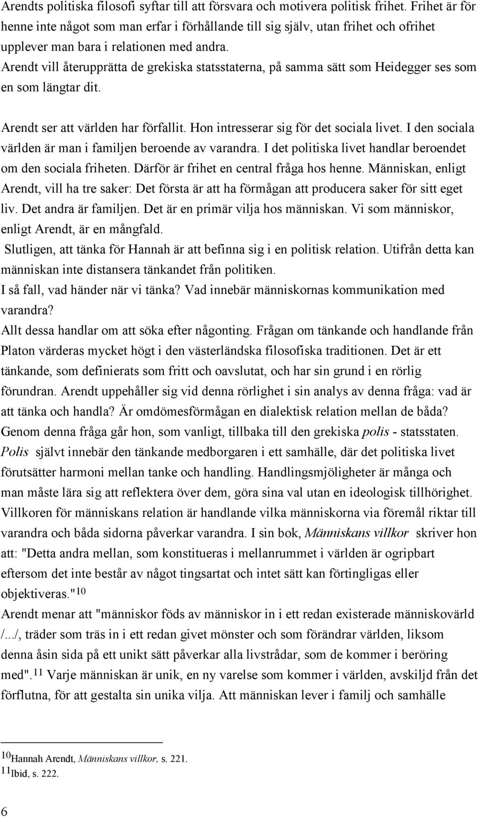 Arendt vill återupprätta de grekiska statsstaterna, på samma sätt som Heidegger ses som en som längtar dit. Arendt ser att världen har förfallit. Hon intresserar sig för det sociala livet.