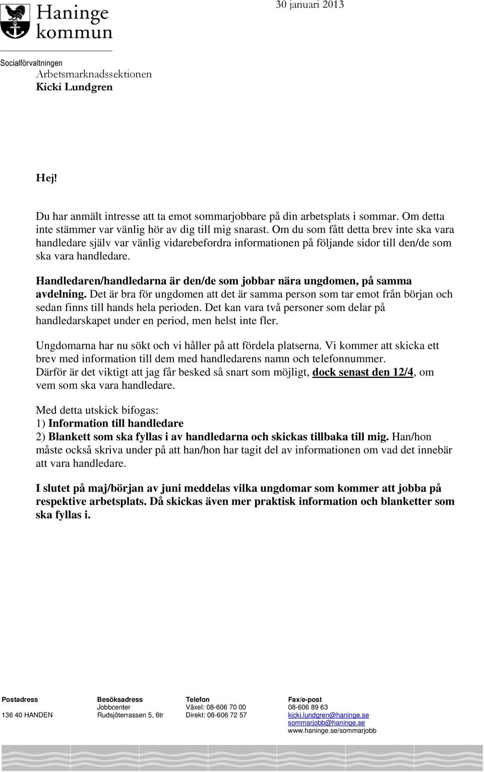 Handledaren/handledarna är den/de som jobbar nära ungdomen, på samma avdelning. Det är bra för ungdomen att det är samma person som tar emot från början och sedan finns till hands hela perioden.