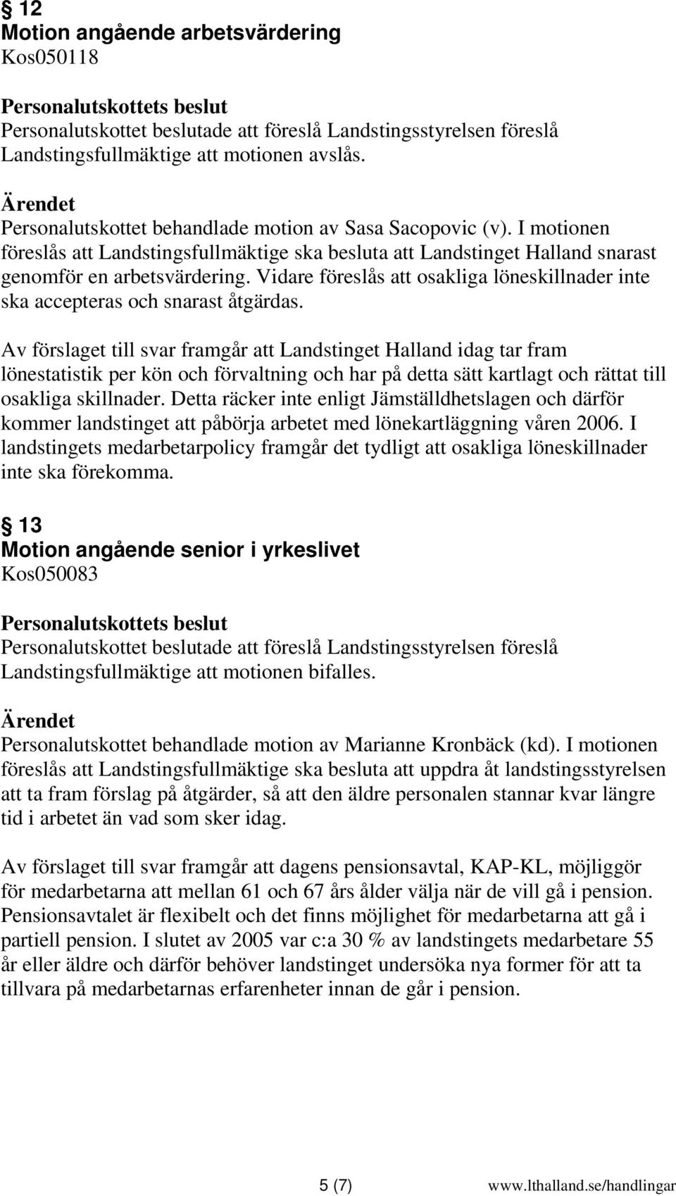 Vidare föreslås att osakliga löneskillnader inte ska accepteras och snarast åtgärdas.