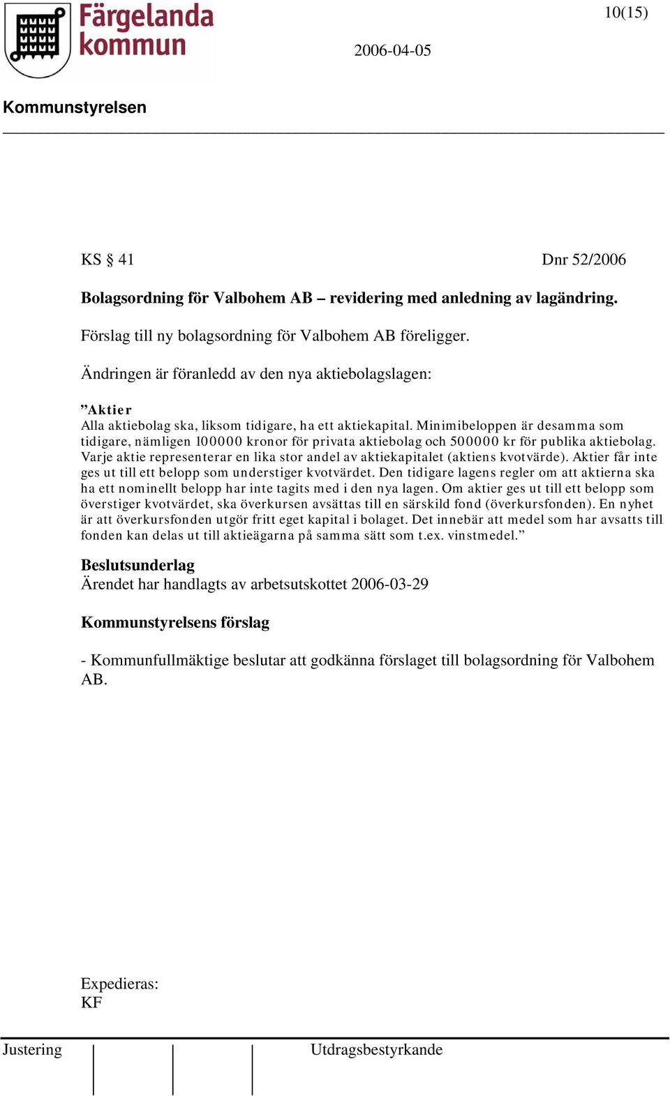 Minimibeloppen är desamma som tidigare, nämligen 100000 kronor för privata aktiebolag och 500000 kr för publika aktiebolag.