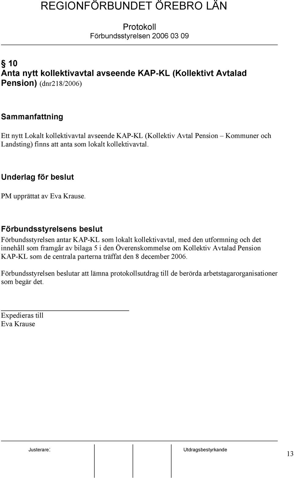 Förbundsstyrelsens beslut Förbundsstyrelsen antar KAP-KL som lokalt kollektivavtal, med den utformning och det innehåll som framgår av bilaga 5 i den