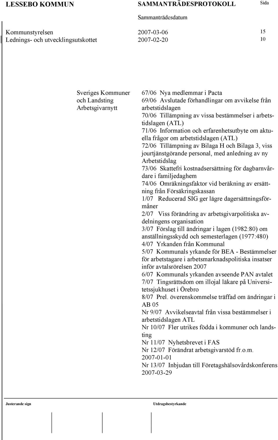 och Bilaga 3, viss jourtjänstgörande personal, med anledning av ny Arbetstidslag 73/06 Skattefri kostnadsersättning för dagbarnvårdare i familjedaghem 74/06 Omräkningsfaktor vid beräkning av