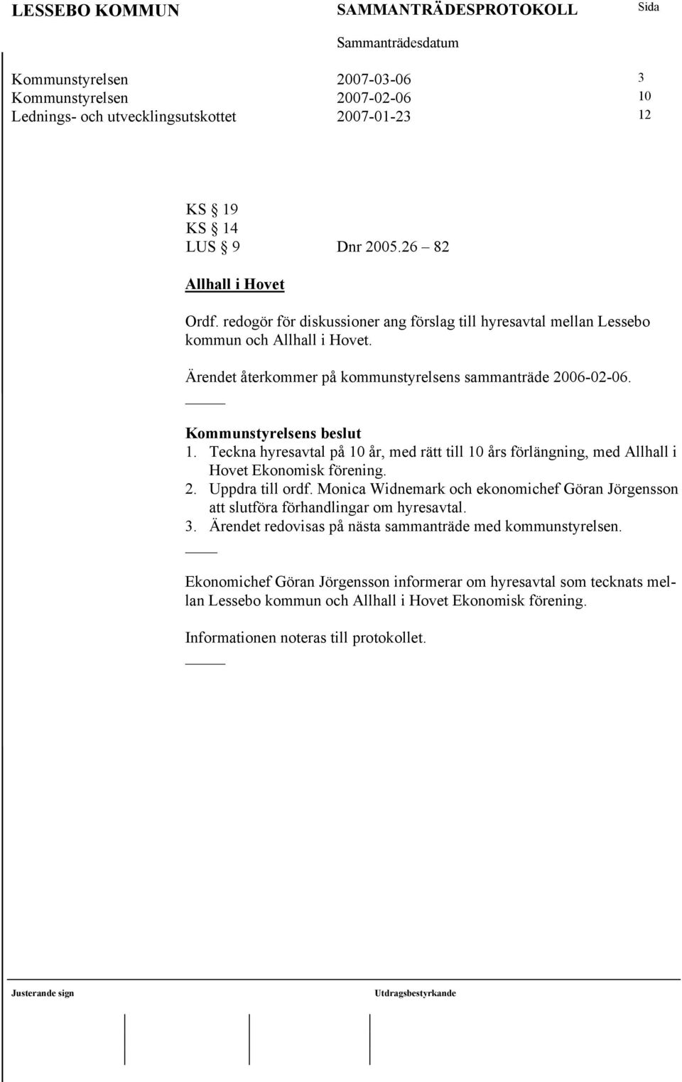 Teckna hyresavtal på 10 år, med rätt till 10 års förlängning, med Allhall i Hovet Ekonomisk förening. 2. Uppdra till ordf.