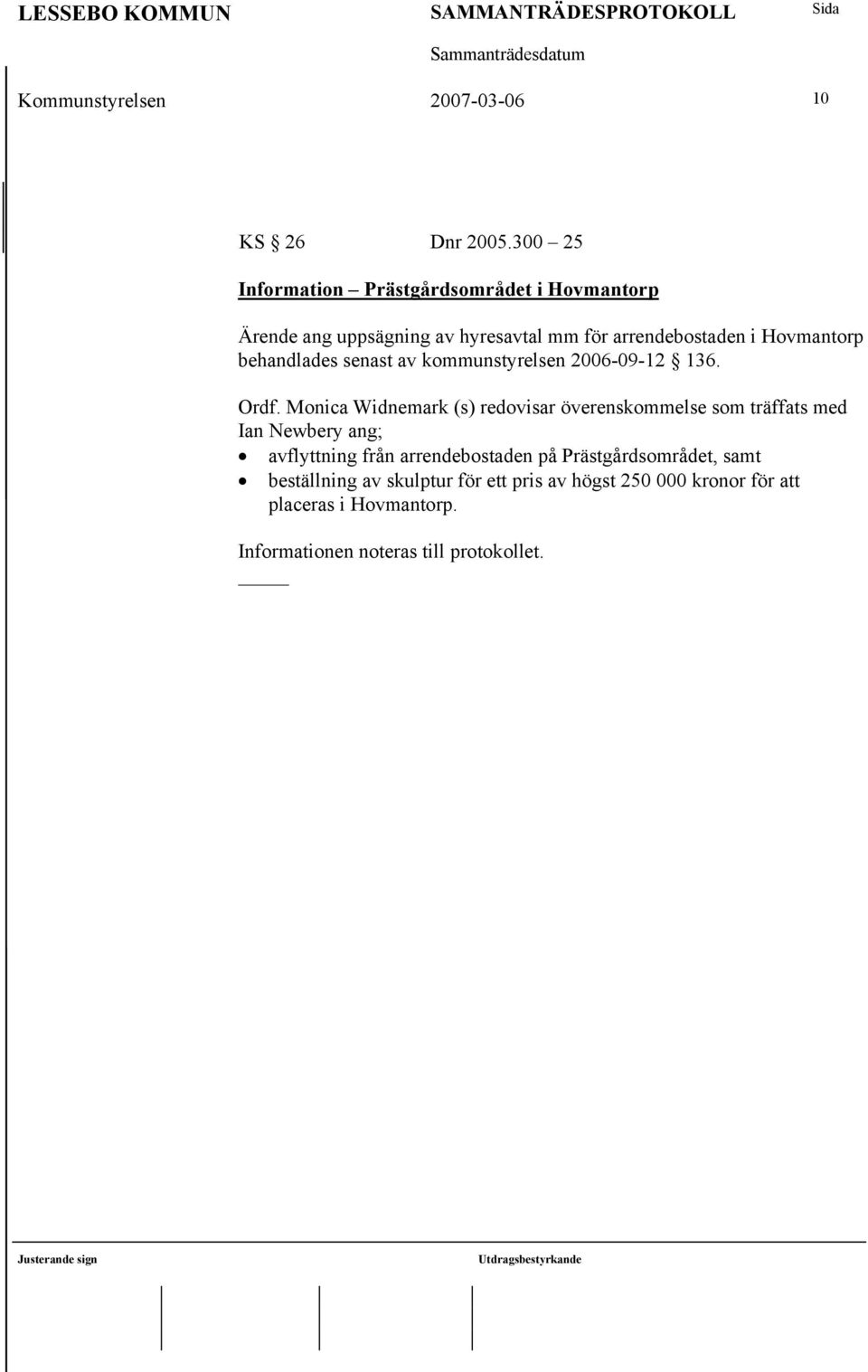 behandlades senast av kommunstyrelsen 2006-09-12 136. Ordf.