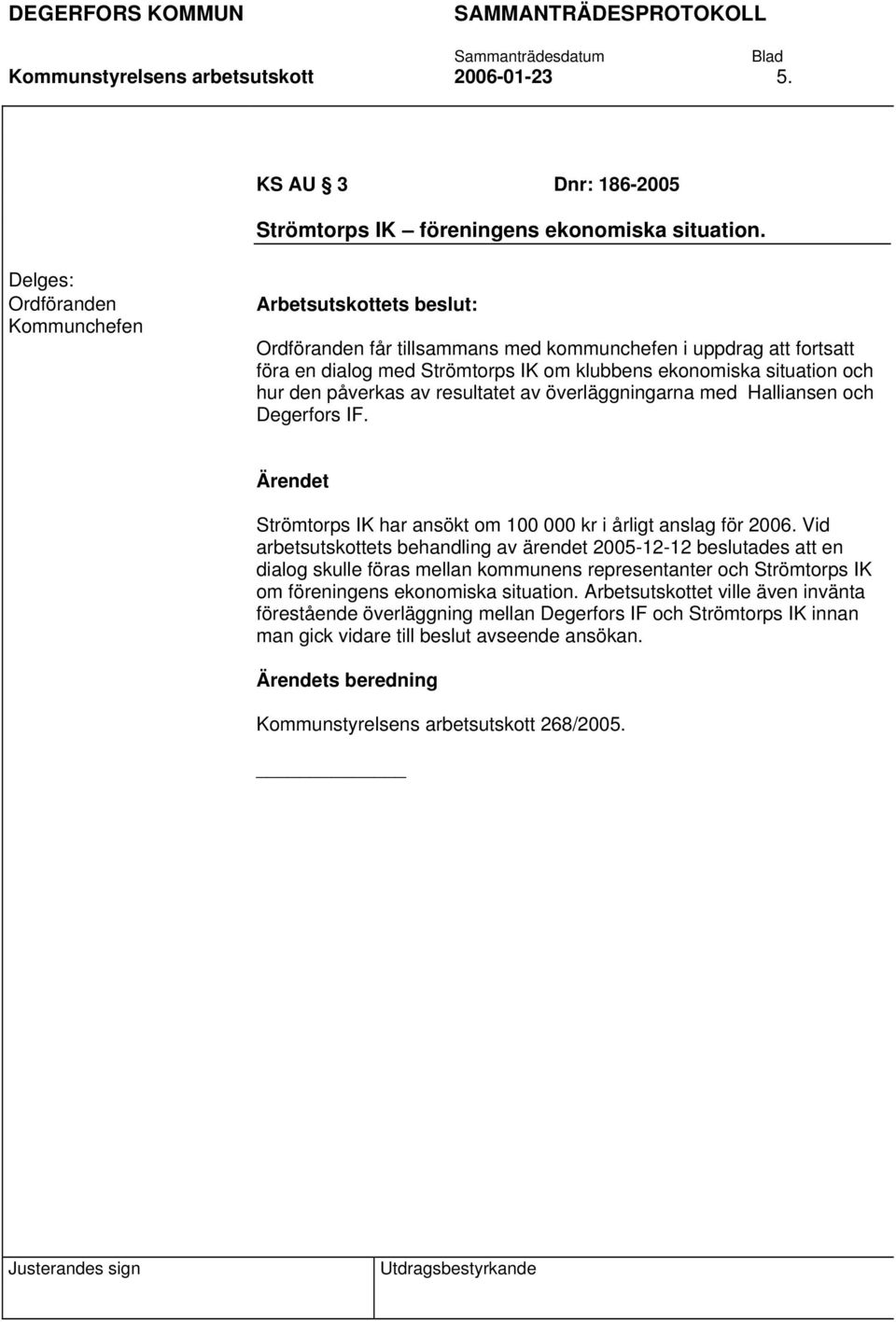 påverkas av resultatet av överläggningarna med Halliansen och Degerfors IF. Strömtorps IK har ansökt om 100 000 kr i årligt anslag för 2006.