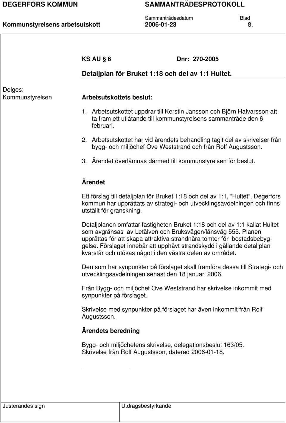 Arbetsutskottet har vid ärendets behandling tagit del av skrivelser från bygg- och miljöchef Ove Weststrand och från Rolf Augustsson. 3. överlämnas därmed till kommunstyrelsen för beslut.