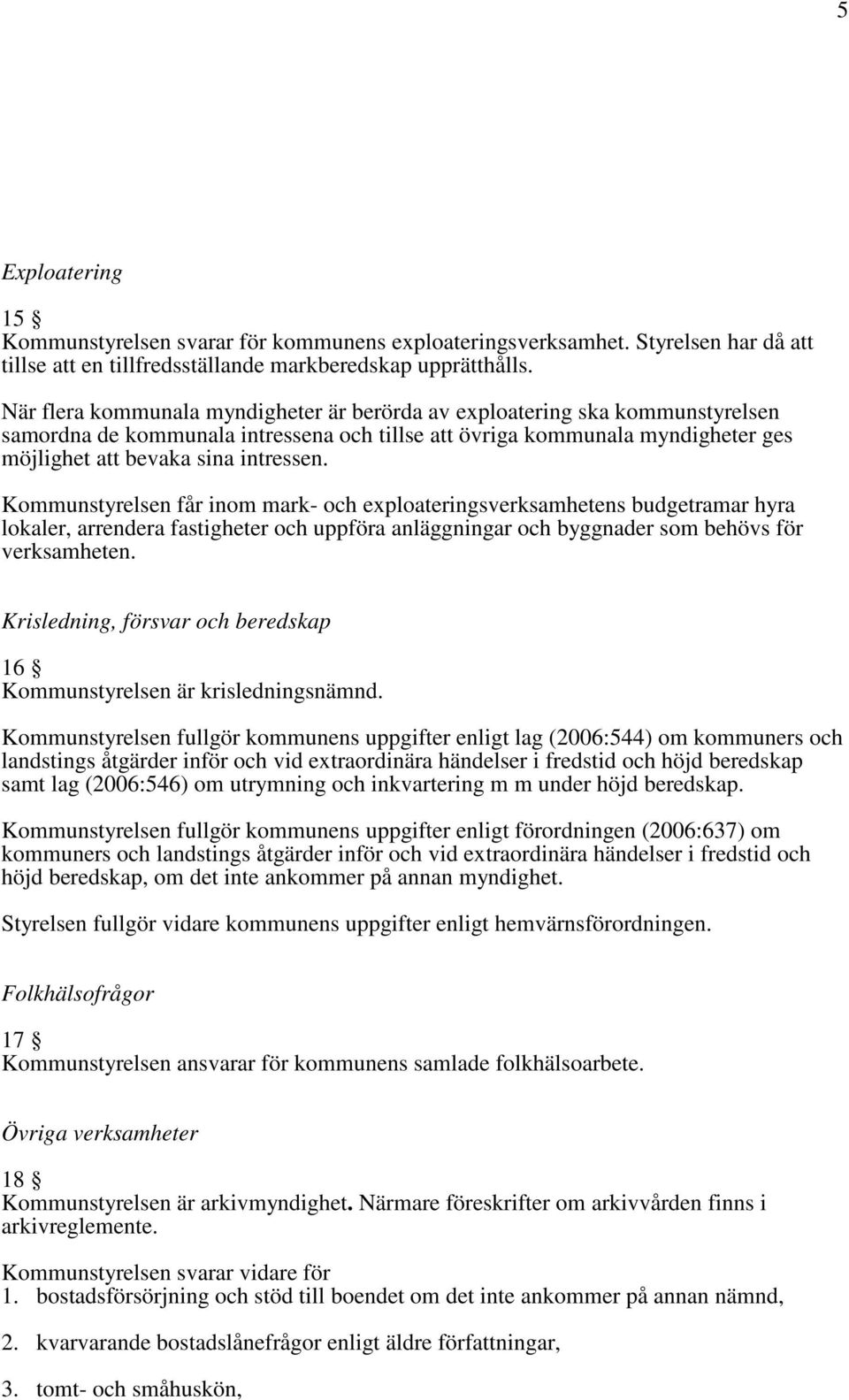 Kommunstyrelsen får inom mark- och exploateringsverksamhetens budgetramar hyra lokaler, arrendera fastigheter och uppföra anläggningar och byggnader som behövs för verksamheten.