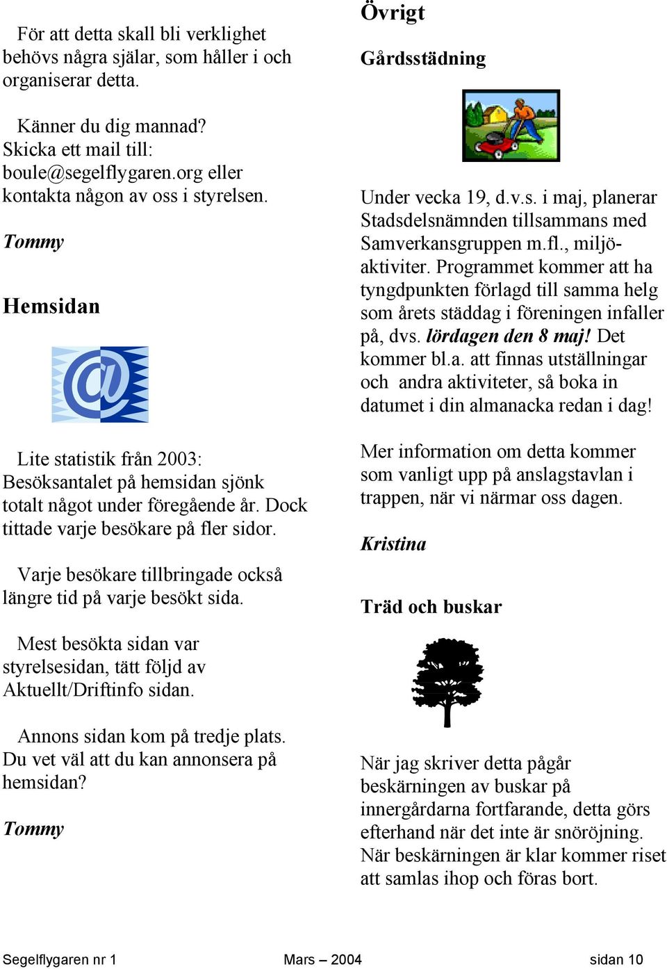 Varje besökare tillbringade också längre tid på varje besökt sida. Mest besökta sidan var styrelsesidan, tätt följd av Aktuellt/Driftinfo sidan. Annons sidan kom på tredje plats.