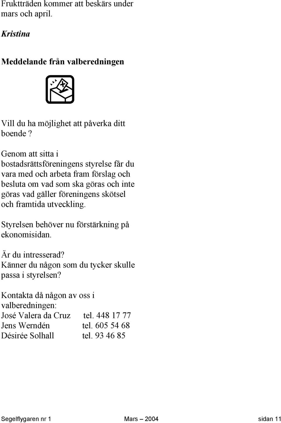 föreningens skötsel och framtida utveckling. Styrelsen behöver nu förstärkning på ekonomisidan. Är du intresserad?