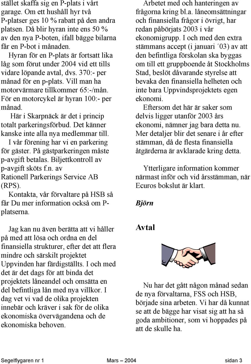 370:- per månad för en p-plats. Vill man ha motorvärmare tillkommer 65:-/mån. För en motorcykel är hyran 100:- per månad. Här i Skarpnäck är det i princip totalt parkeringsförbud.