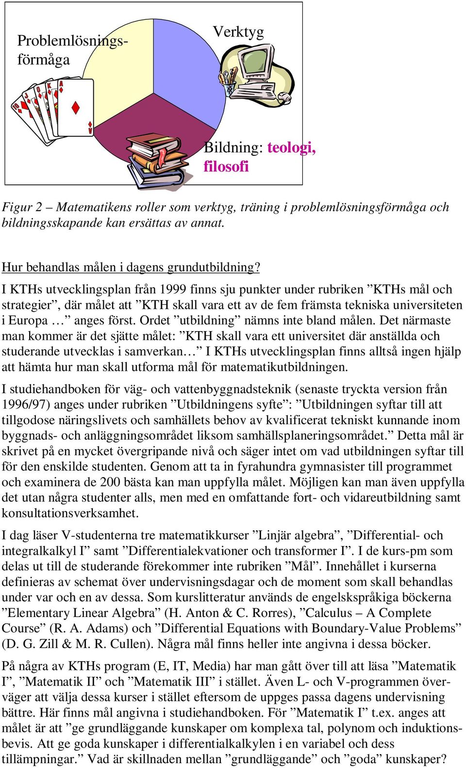 I KTHs utvecklingsplan från 1999 finns sju punkter under rubriken KTHs mål och strategier, där målet att KTH skall vara ett av de fem främsta tekniska universiteten i Europa anges först.