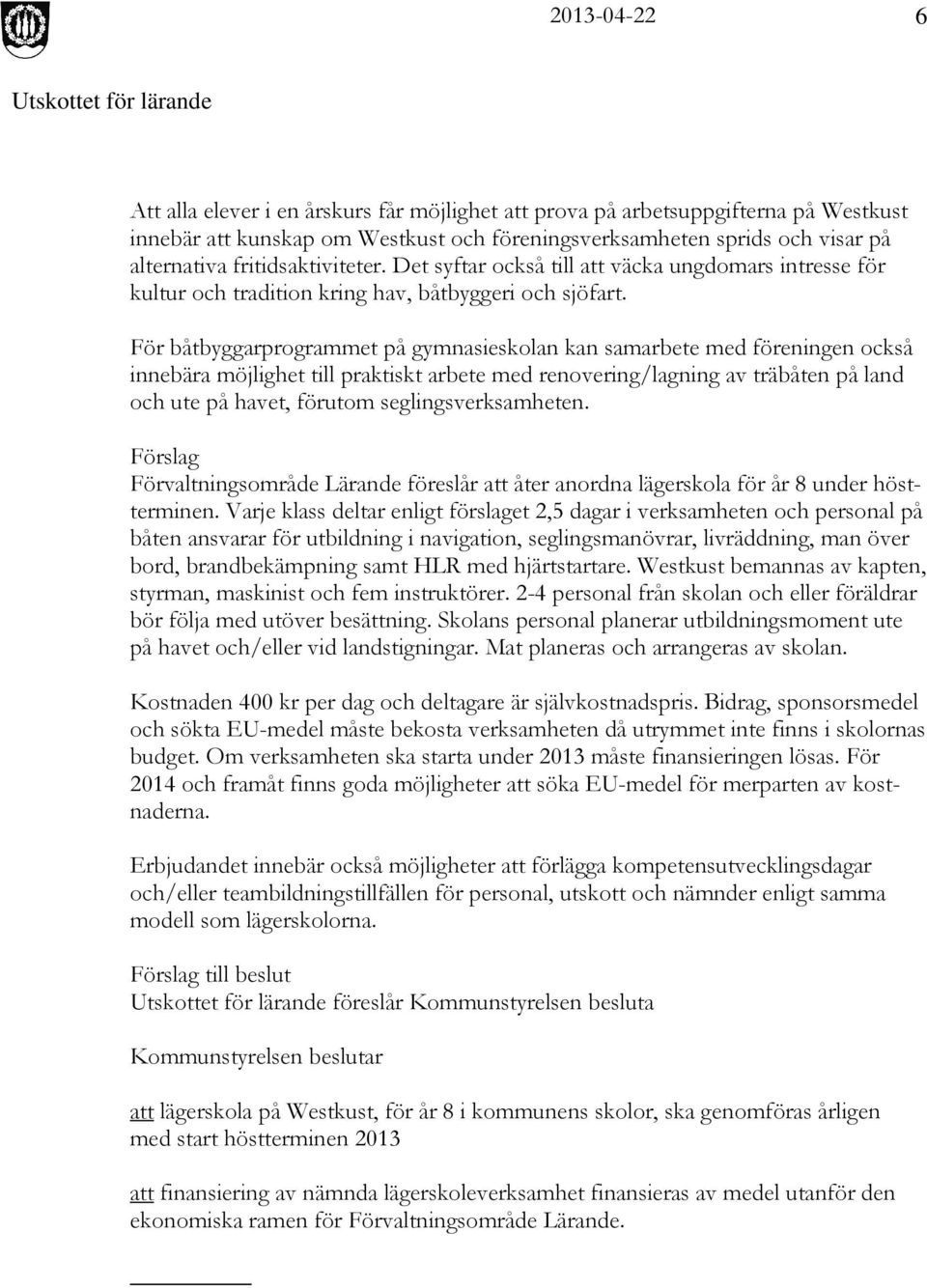 För båtbyggarprogrammet på gymnasieskolan kan samarbete med föreningen också innebära möjlighet till praktiskt arbete med renovering/lagning av träbåten på land och ute på havet, förutom