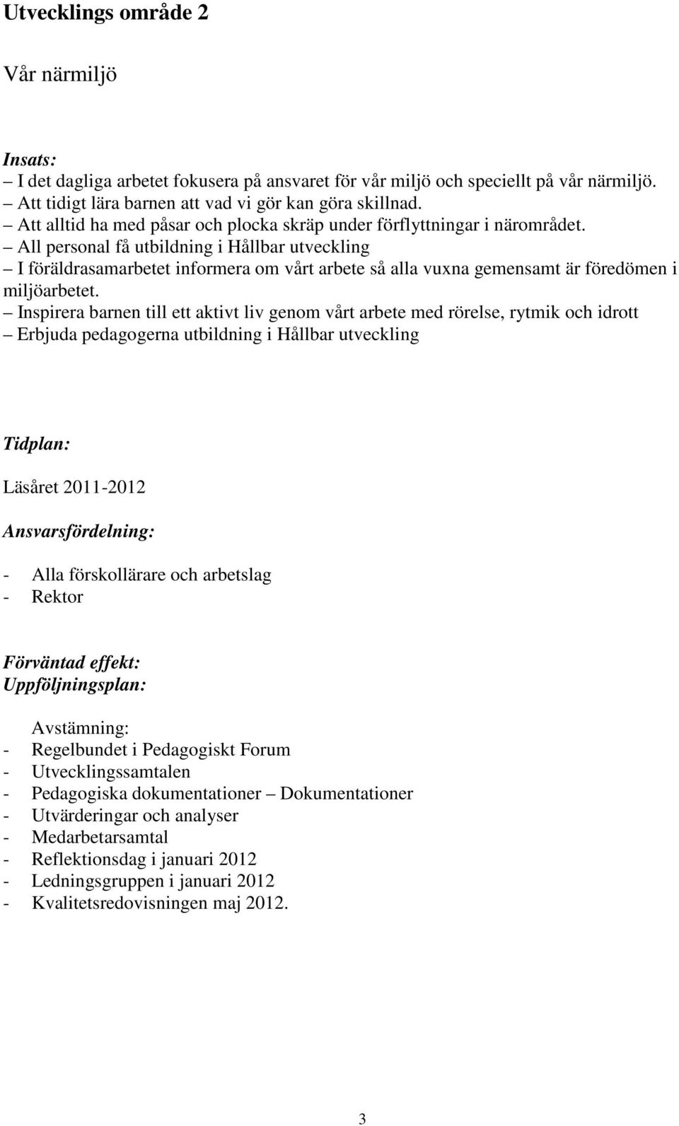 All personal få utbildning i Hållbar utveckling I föräldrasamarbetet informera om vårt arbete så alla vuxna gemensamt är föredömen i miljöarbetet.