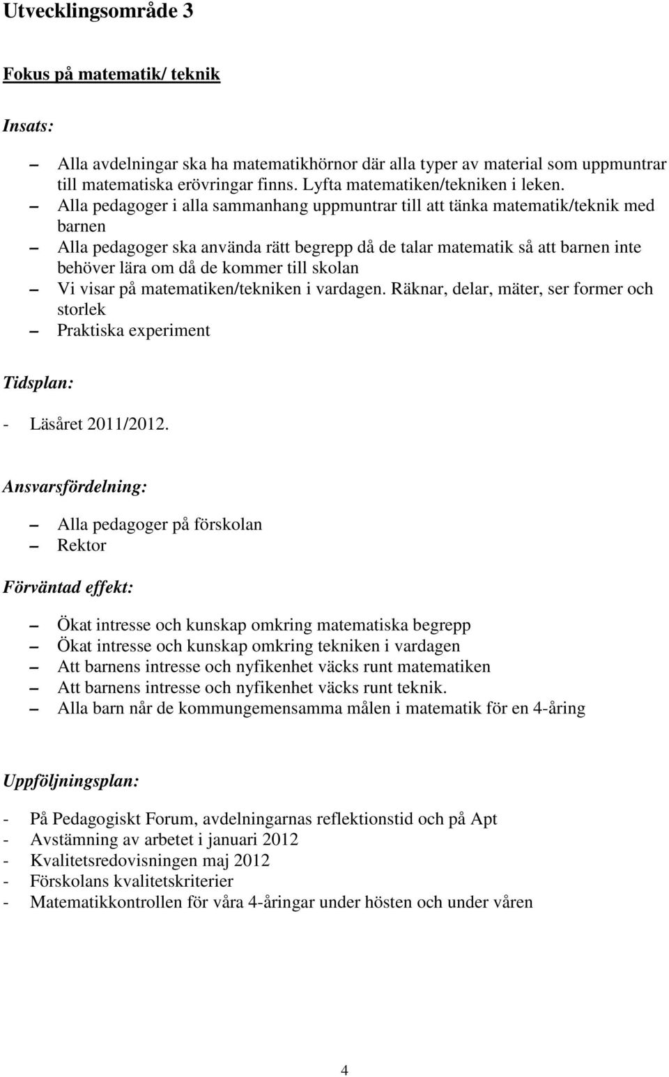 till skolan Vi visar på matematiken/tekniken i vardagen. Räknar, delar, mäter, ser former och storlek Praktiska experiment Tidsplan: - Läsåret 2011/2012.