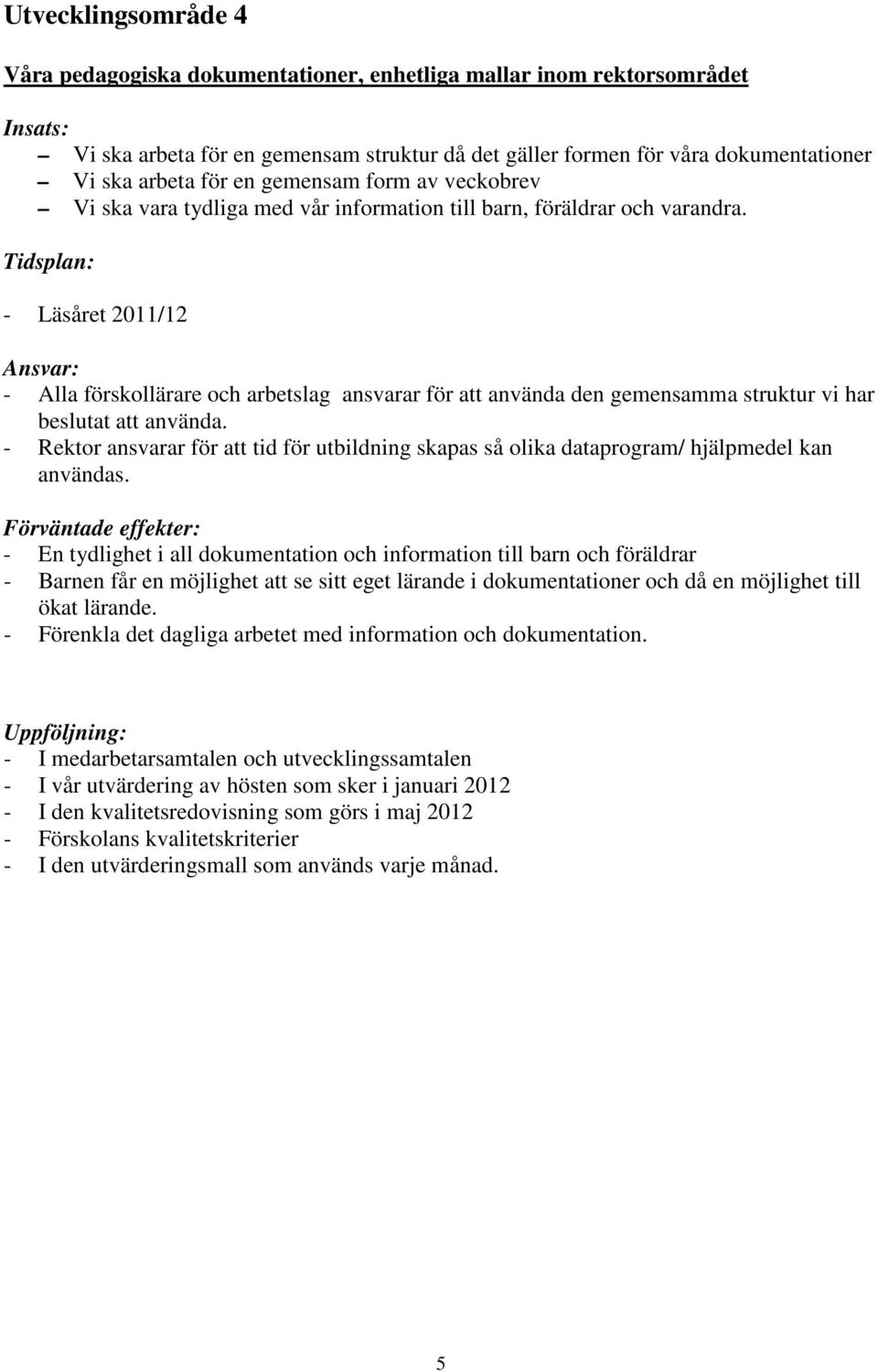 Tidsplan: - Läsåret 2011/12 Ansvar: - Alla förskollärare och arbetslag ansvarar för att använda den gemensamma struktur vi har beslutat att använda.