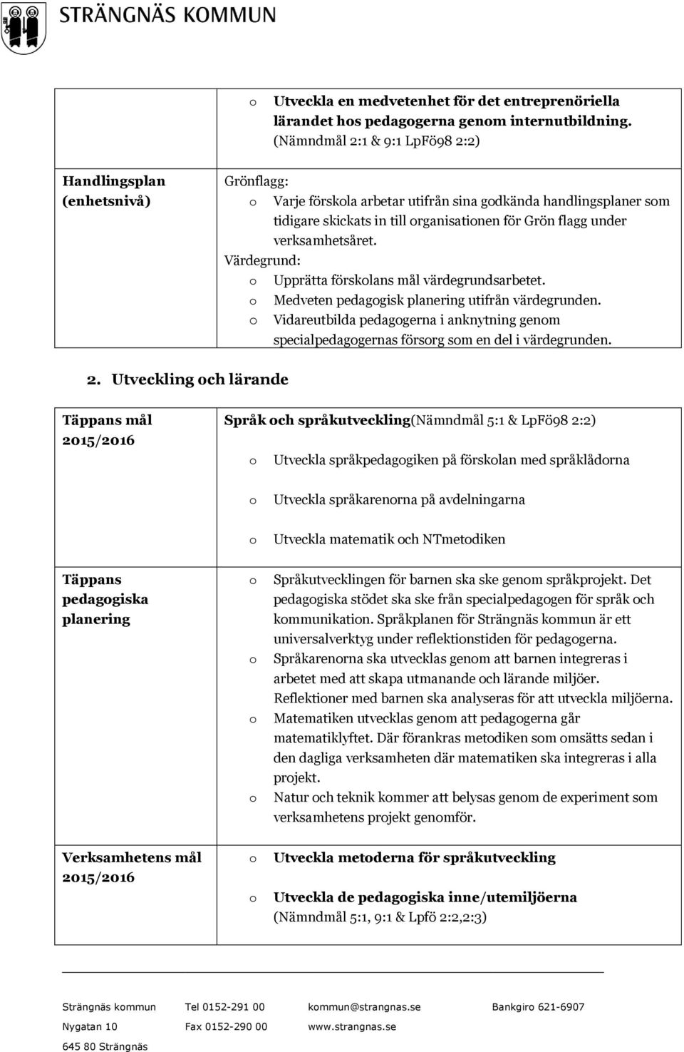 Upprätta försklans mål värdegrundsarbetet. Medveten pedaggisk utifrån värdegrunden. Vidareutbilda pedaggerna i anknytning genm specialpedaggernas försrg sm en del i värdegrunden. 2.