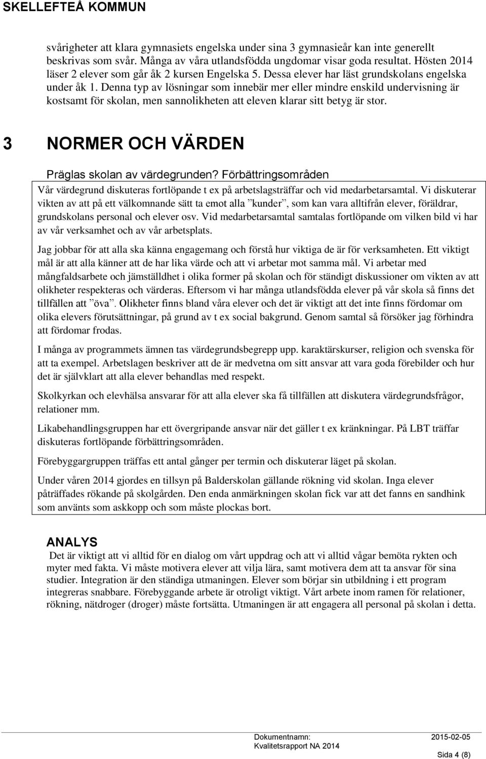 Denna typ av lösningar som innebär mer eller mindre enskild undervisning är kostsamt för skolan, men sannolikheten att eleven klarar sitt betyg är stor.