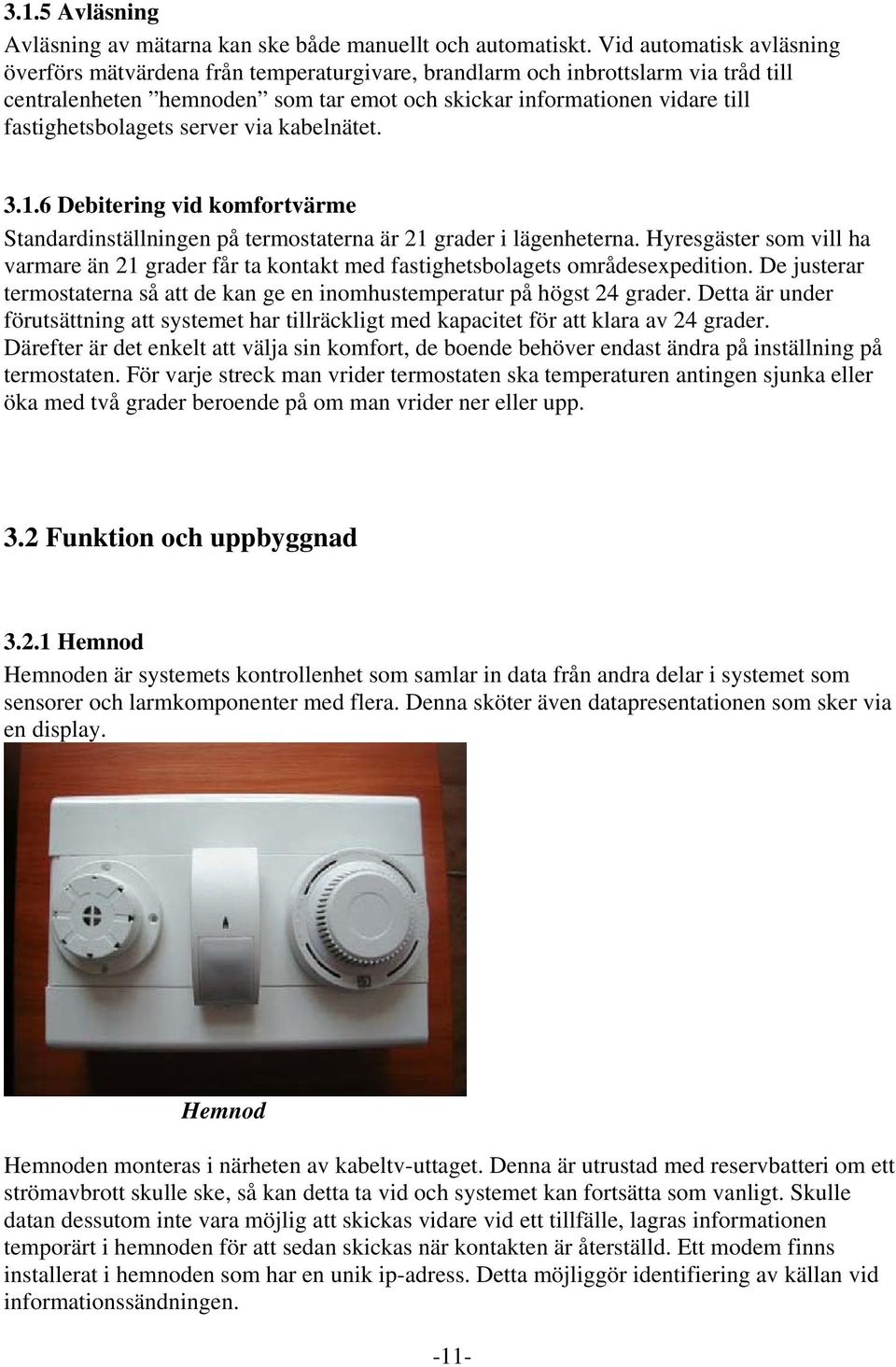 fastighetsbolagets server via kabelnätet. 3.1.6 Debitering vid komfortvärme Standardinställningen på termostaterna är 21 grader i lägenheterna.