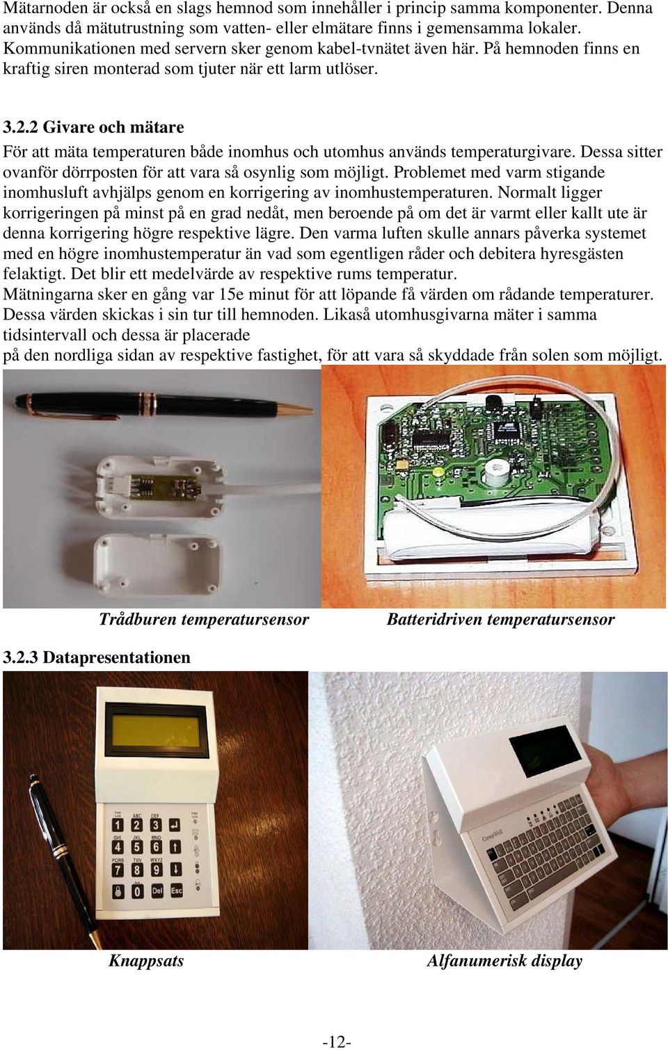 2 Givare och mätare För att mäta temperaturen både inomhus och utomhus används temperaturgivare. Dessa sitter ovanför dörrposten för att vara så osynlig som möjligt.