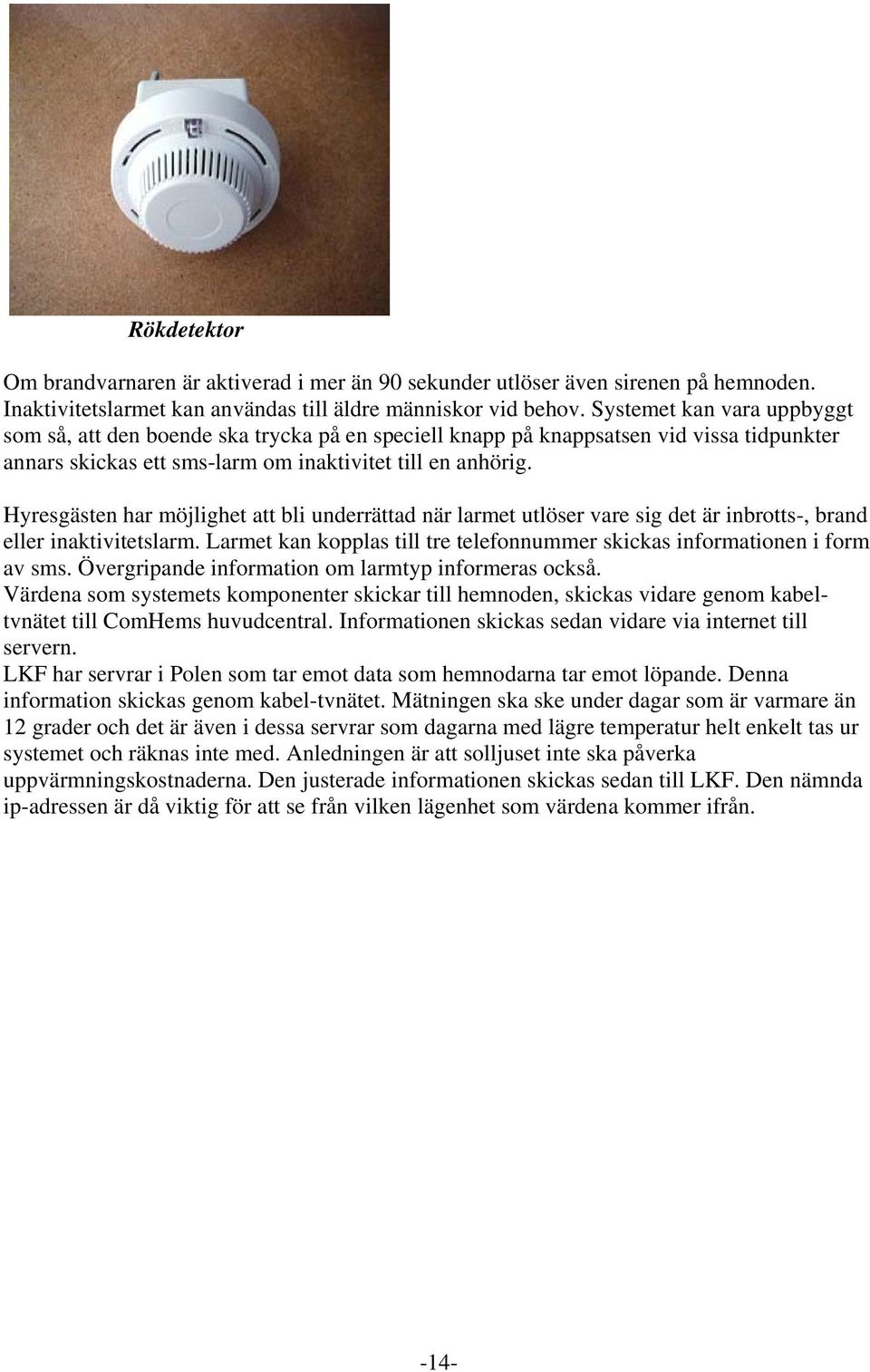 Hyresgästen har möjlighet att bli underrättad när larmet utlöser vare sig det är inbrotts-, brand eller inaktivitetslarm. Larmet kan kopplas till tre telefonnummer skickas informationen i form av sms.