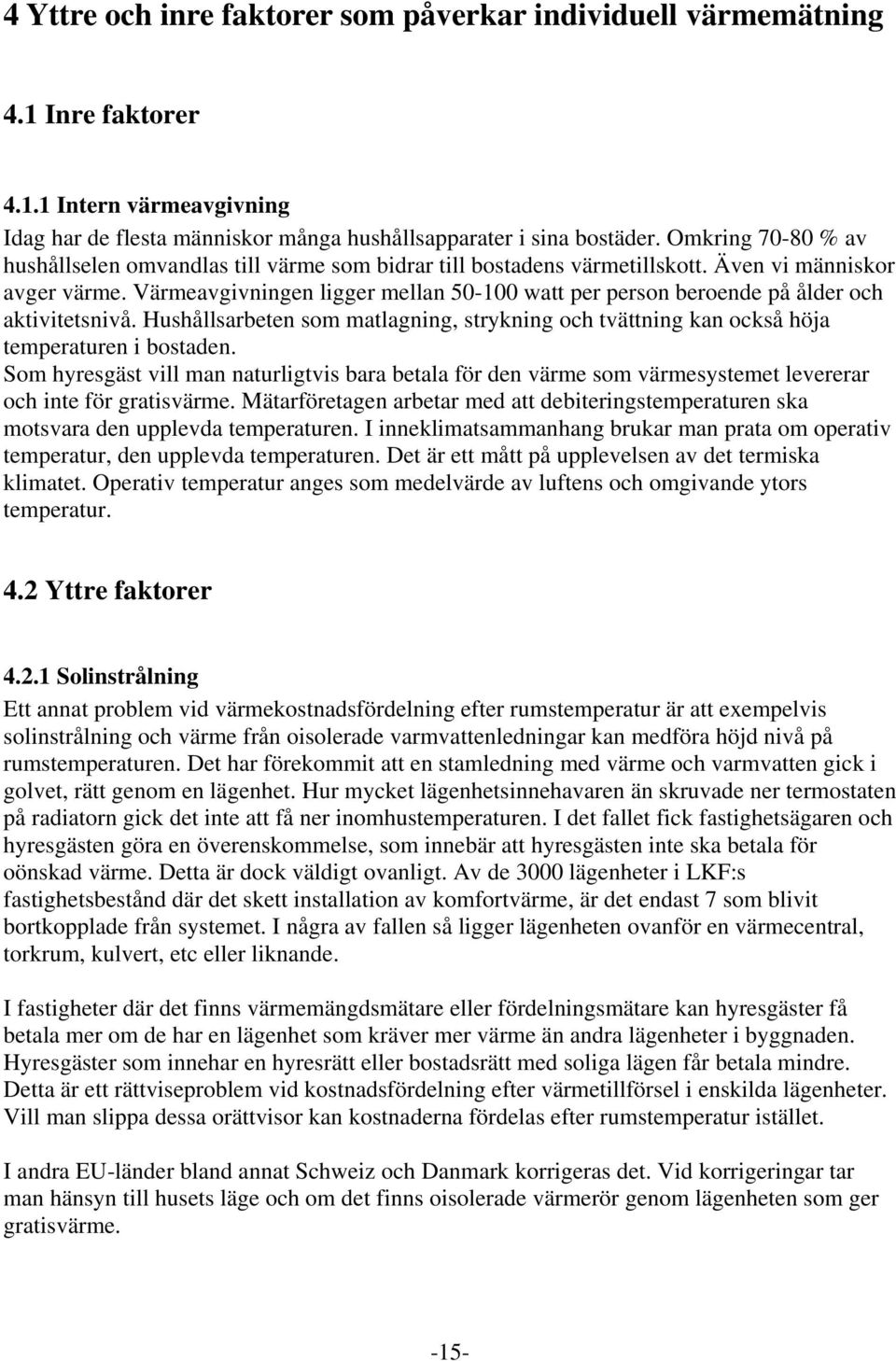 Värmeavgivningen ligger mellan 50-100 watt per person beroende på ålder och aktivitetsnivå. Hushållsarbeten som matlagning, strykning och tvättning kan också höja temperaturen i bostaden.