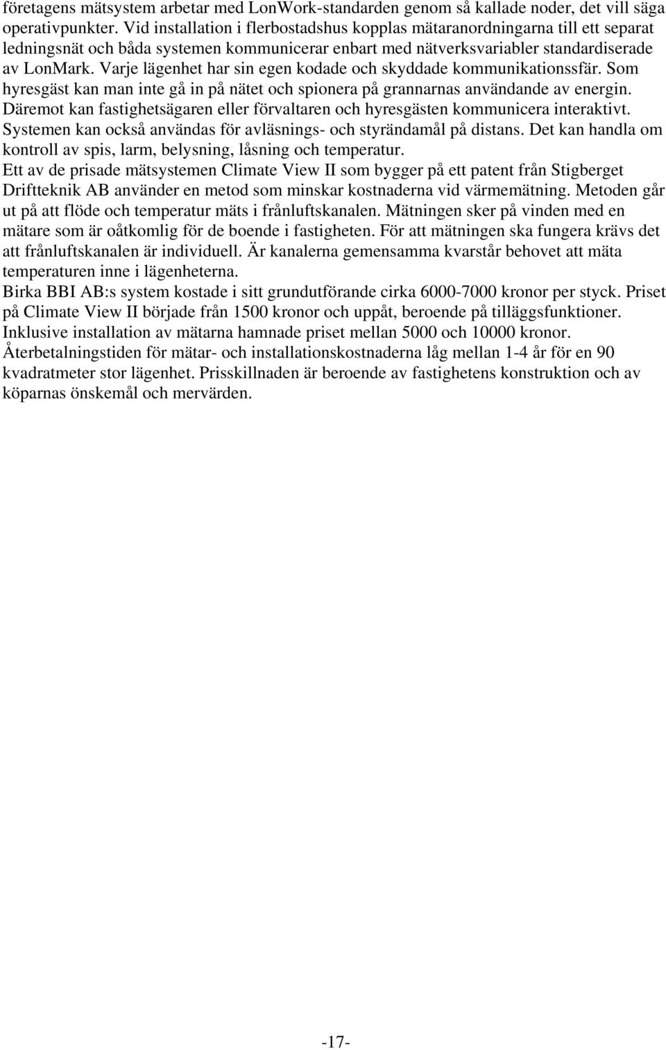 Varje lägenhet har sin egen kodade och skyddade kommunikationssfär. Som hyresgäst kan man inte gå in på nätet och spionera på grannarnas användande av energin.