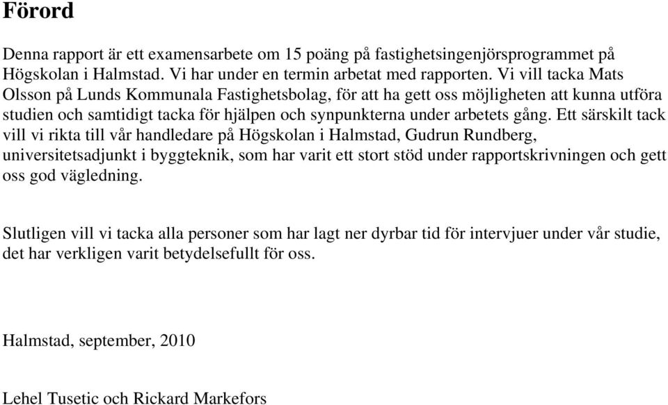 Ett särskilt tack vill vi rikta till vår handledare på Högskolan i Halmstad, Gudrun Rundberg, universitetsadjunkt i byggteknik, som har varit ett stort stöd under rapportskrivningen och gett