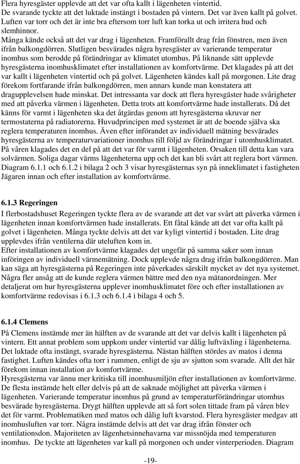 Framförallt drag från fönstren, men även ifrån balkongdörren. Slutligen besvärades några hyresgäster av varierande temperatur inomhus som berodde på förändringar av klimatet utomhus.