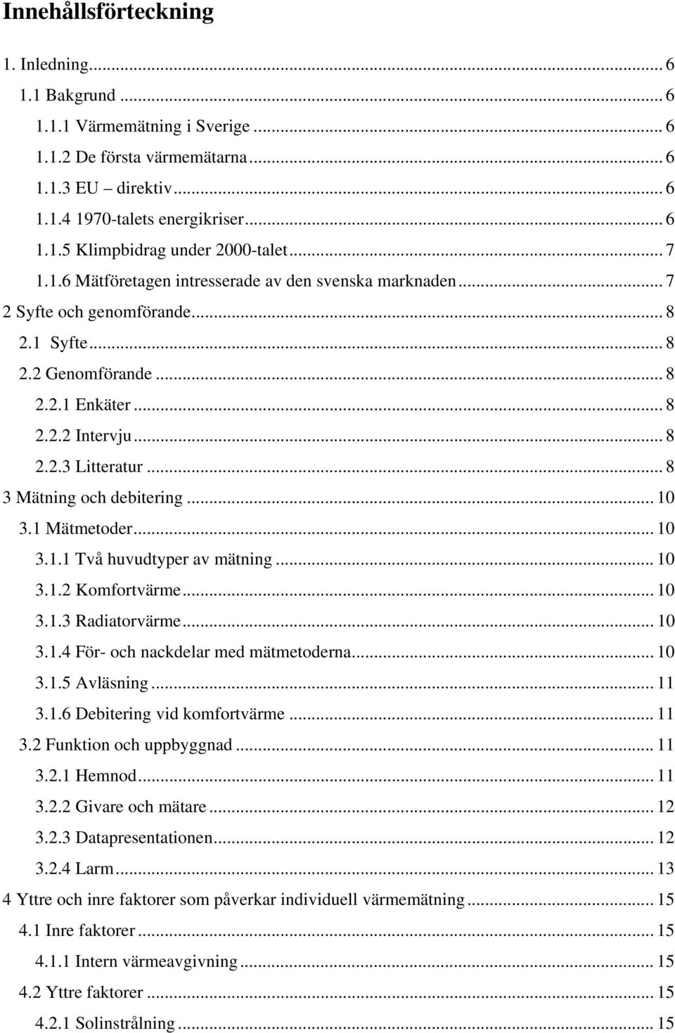 .. 8 3 Mätning och debitering... 10 3.1 Mätmetoder... 10 3.1.1 Två huvudtyper av mätning... 10 3.1.2 Komfortvärme... 10 3.1.3 Radiatorvärme... 10 3.1.4 För- och nackdelar med mätmetoderna... 10 3.1.5 Avläsning.