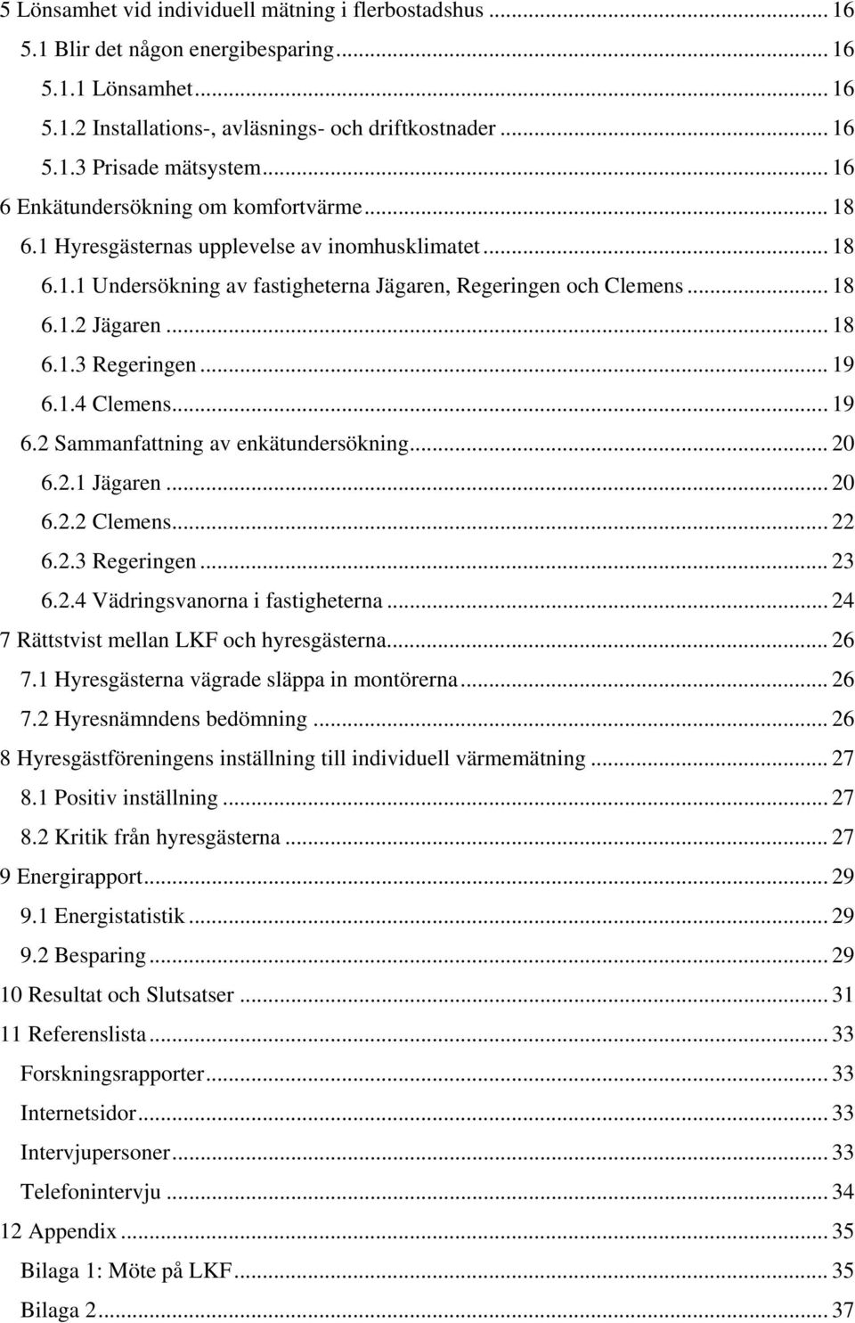 .. 19 6.1.4 Clemens... 19 6.2 Sammanfattning av enkätundersökning... 20 6.2.1 Jägaren... 20 6.2.2 Clemens... 22 6.2.3 Regeringen... 23 6.2.4 Vädringsvanorna i fastigheterna.