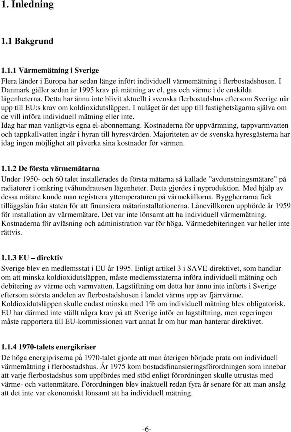 Detta har ännu inte blivit aktuellt i svenska flerbostadshus eftersom Sverige når upp till EU:s krav om koldioxidutsläppen.